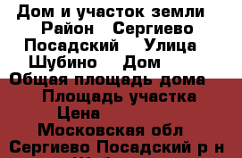 Дом и участок земли › Район ­ Сергиево-Посадский  › Улица ­ Шубино  › Дом ­ 43 › Общая площадь дома ­ 102 › Площадь участка ­ 7 › Цена ­ 1 100 000 - Московская обл., Сергиево-Посадский р-н, Шубино д. Недвижимость » Дома, коттеджи, дачи продажа   . Московская обл.